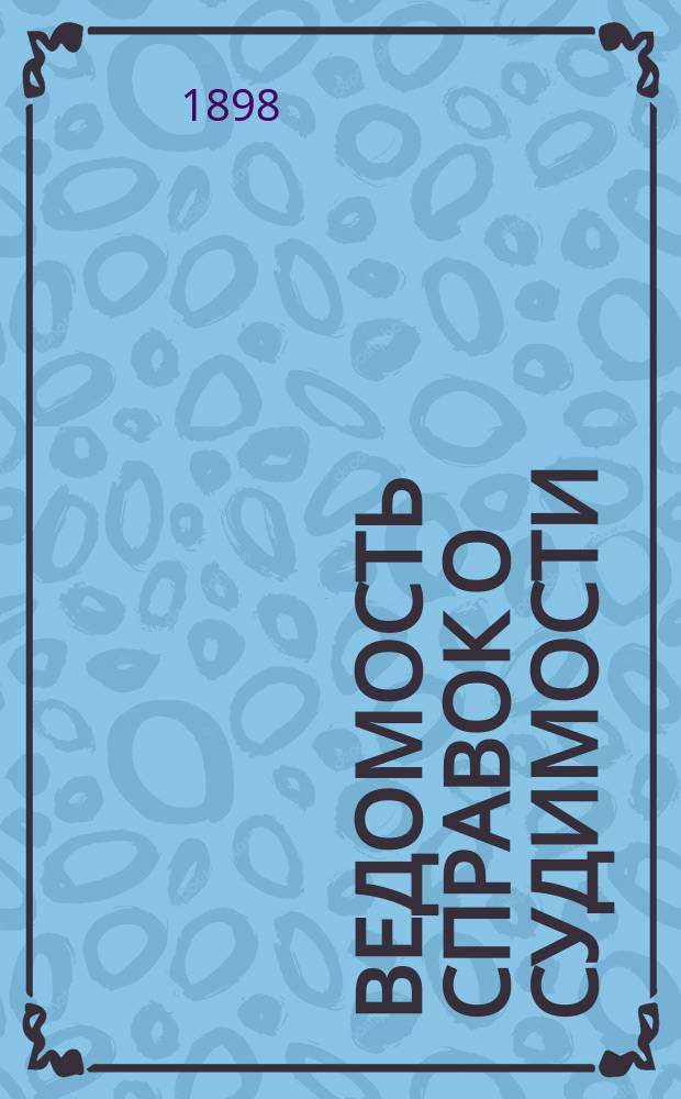 Ведомость справок о судимости : Изд.М-ва юстиции. Г.29 1898, Кн.7