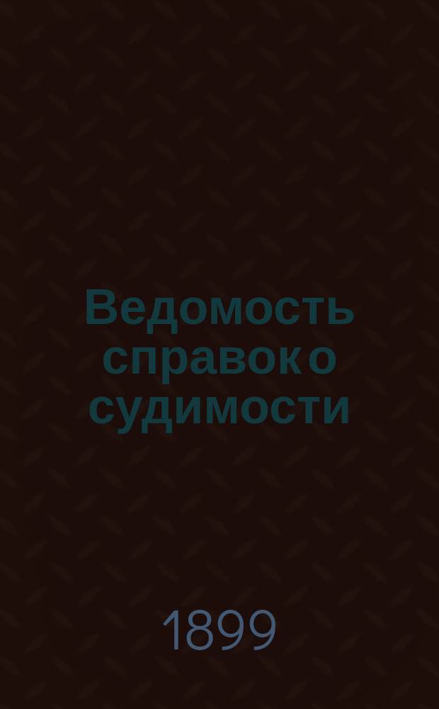 Ведомость справок о судимости : Изд.М-ва юстиции. Г.29 1898, Кн.8