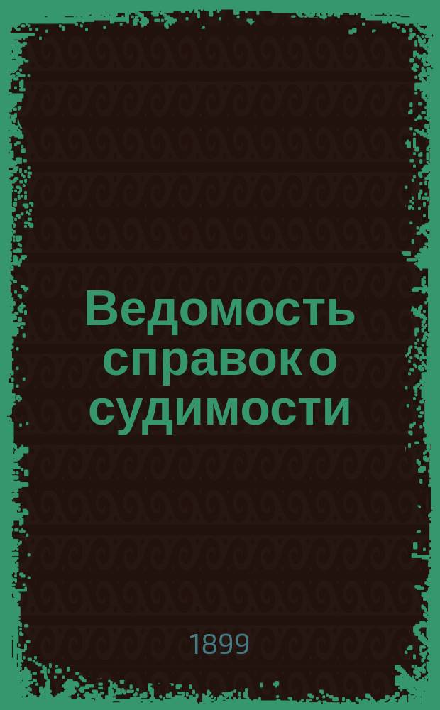 Ведомость справок о судимости : Изд.М-ва юстиции. Г.30 1899, Кн.8