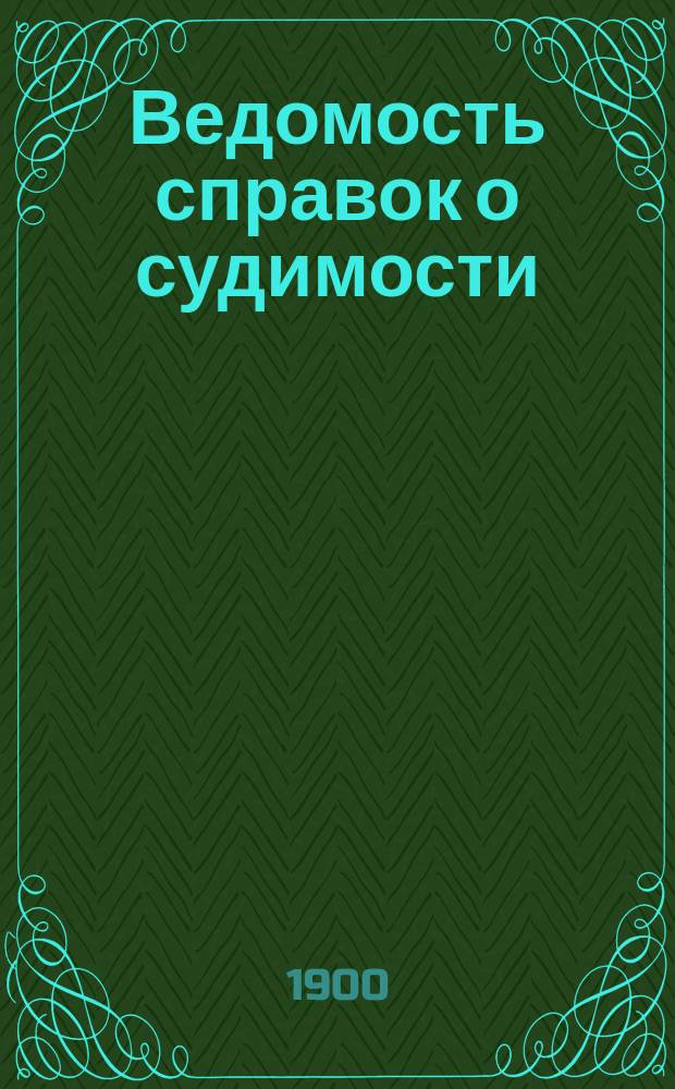 Ведомость справок о судимости : Изд.М-ва юстиции. Г.31 1900, Кн.7