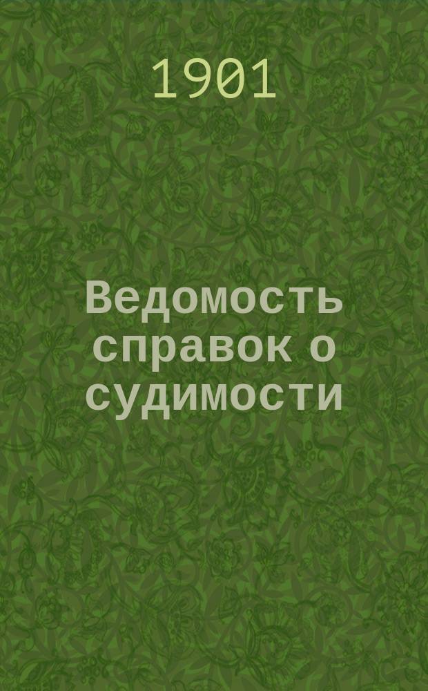 Ведомость справок о судимости : Изд.М-ва юстиции. Г.32 1901, Кн.2