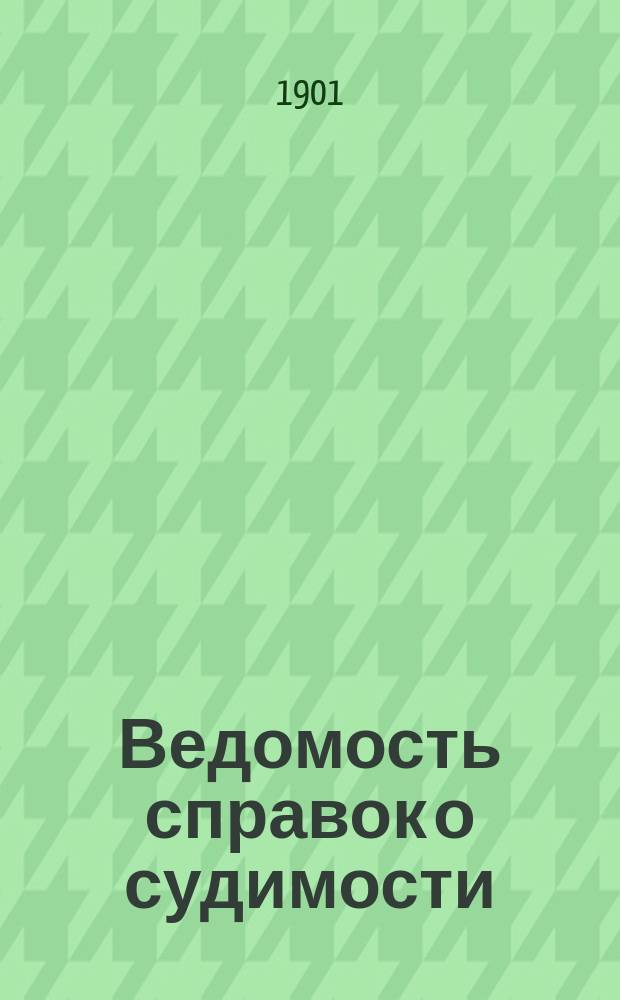 Ведомость справок о судимости : Изд.М-ва юстиции. Г.32 1901, Кн.7
