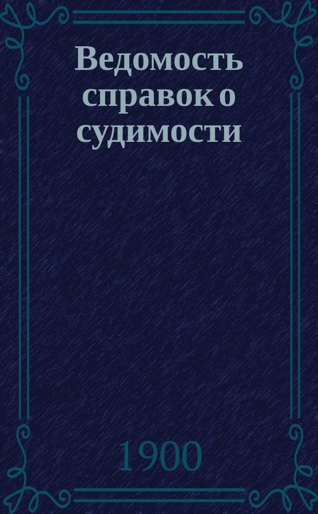 Ведомость справок о судимости : Изд.М-ва юстиции. Г.30 1899, Т.2