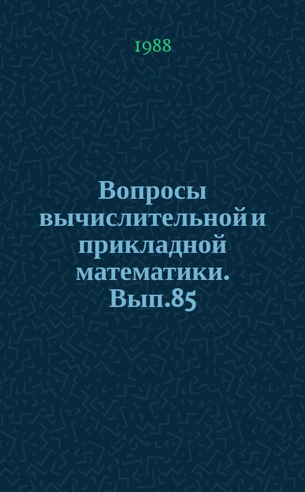Вопросы вычислительной и прикладной математики. Вып.85 : Математическое моделирование и вычислительный эксперимент
