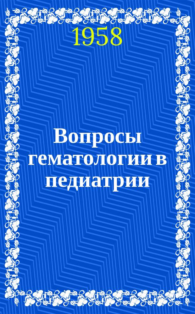 Вопросы гематологии в педиатрии : Работы Каф. госпит. педиатрии