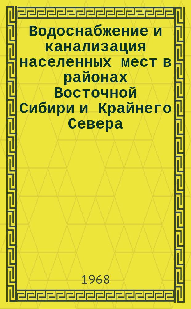 Водоснабжение и канализация населенных мест в районах Восточной Сибири и Крайнего Севера : Сборник трудов. Вып.4 : (Материалы к Всесоюзной конференции (Октябрь 1968 год))