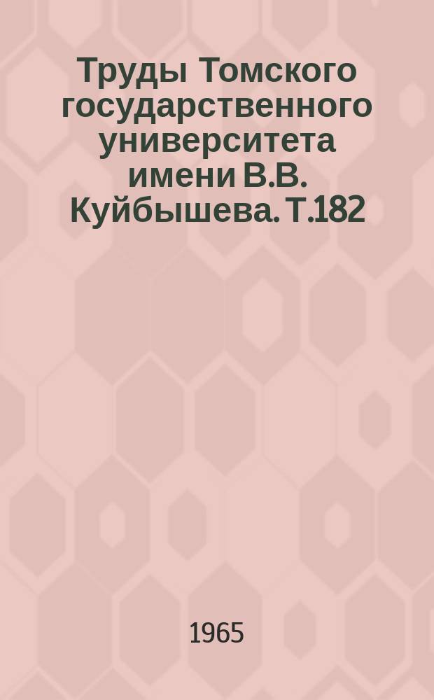 Труды Томского государственного университета имени В.В. Куйбышева. Т.182