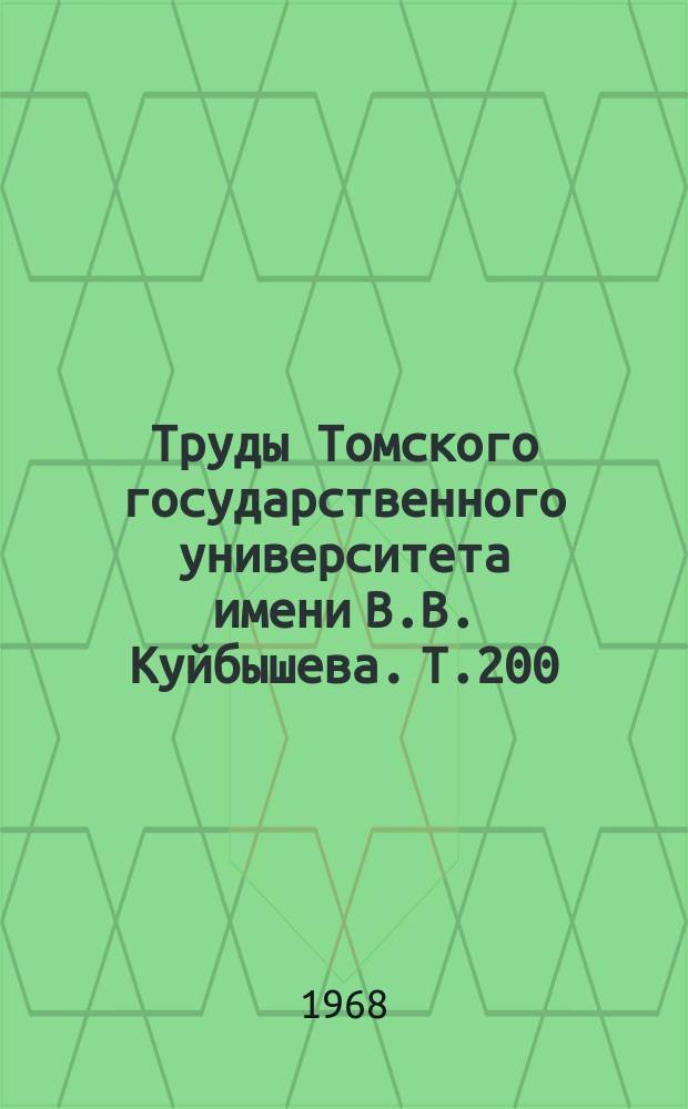 Труды Томского государственного университета имени В.В. Куйбышева. Т.200