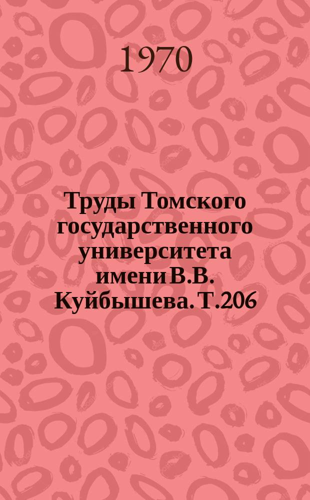 Труды Томского государственного университета имени В.В. Куйбышева. Т.206