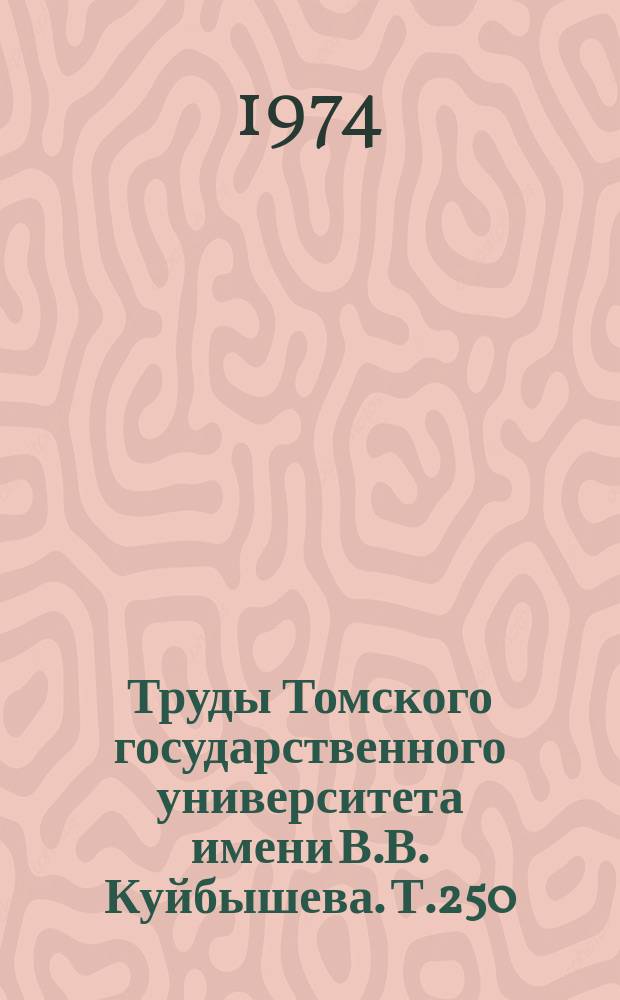 Труды Томского государственного университета имени В.В. Куйбышева. Т.250