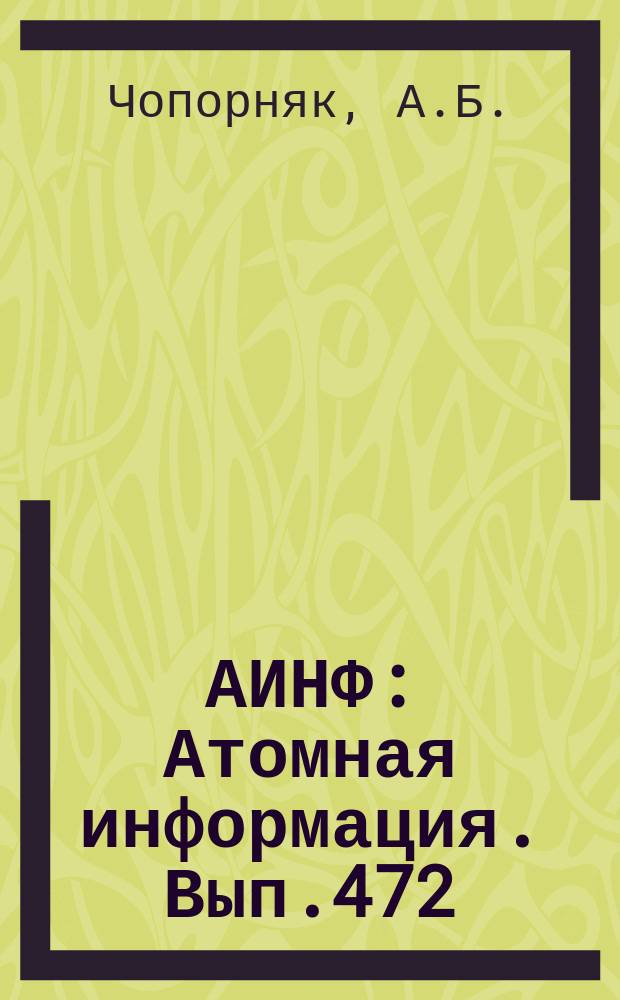 АИНФ : [Атомная информация]. Вып.472 : Радиационное воздействие АЭС с реакторами водо-водяного типа и предприятий по переработке облученного топлива