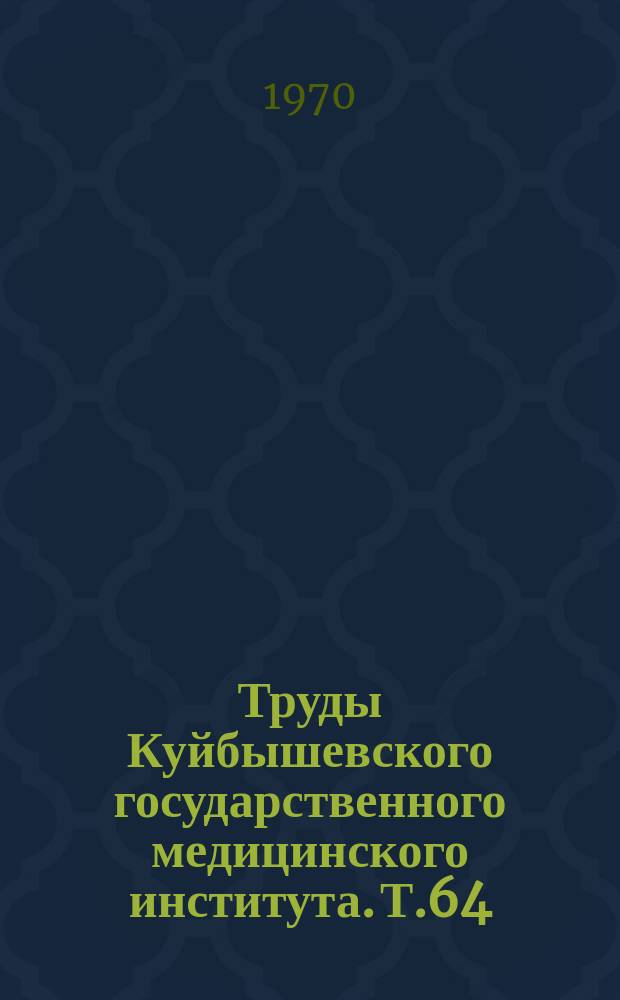 Труды Куйбышевского государственного медицинского института. Т.64