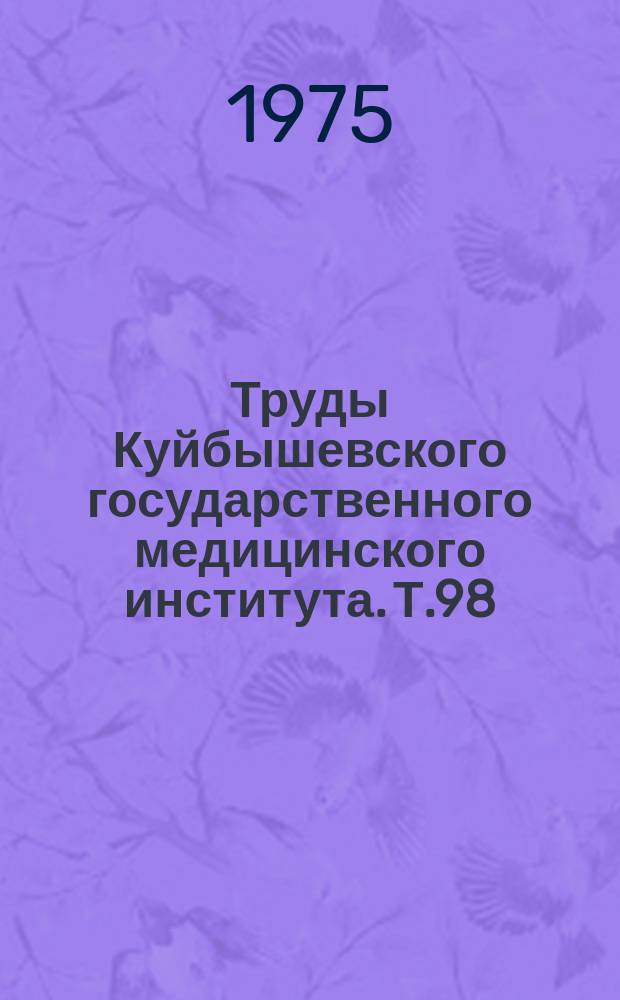 Труды Куйбышевского государственного медицинского института. Т.98