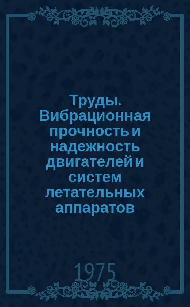 Труды. Вибрационная прочность и надежность двигателей и систем летательных аппаратов