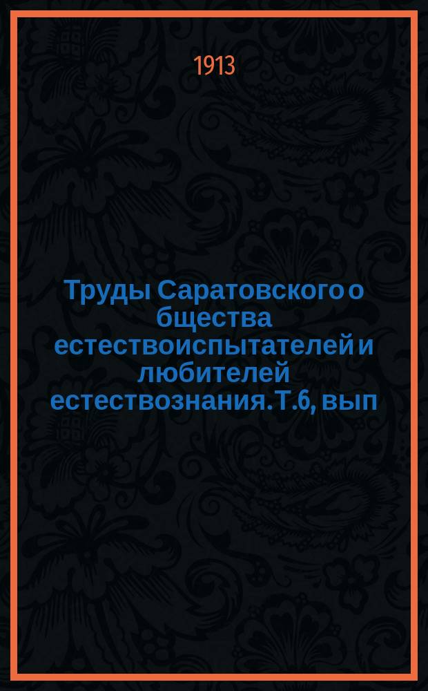 Труды Саратовского о[бщест]ва естествоиспытателей и любителей естествознания. Т.6, вып.4