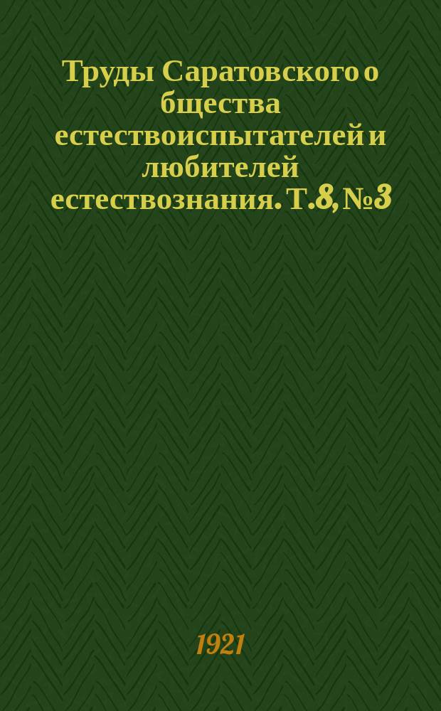 Труды Саратовского о[бщест]ва естествоиспытателей и любителей естествознания. Т.8, №3
