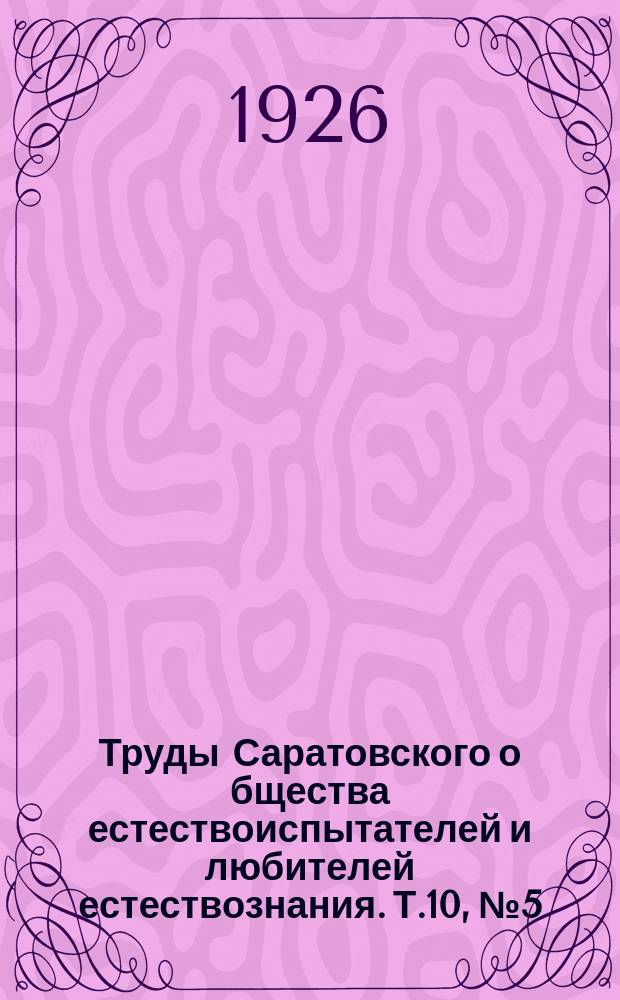 Труды Саратовского о[бщест]ва естествоиспытателей и любителей естествознания. Т.10, №5