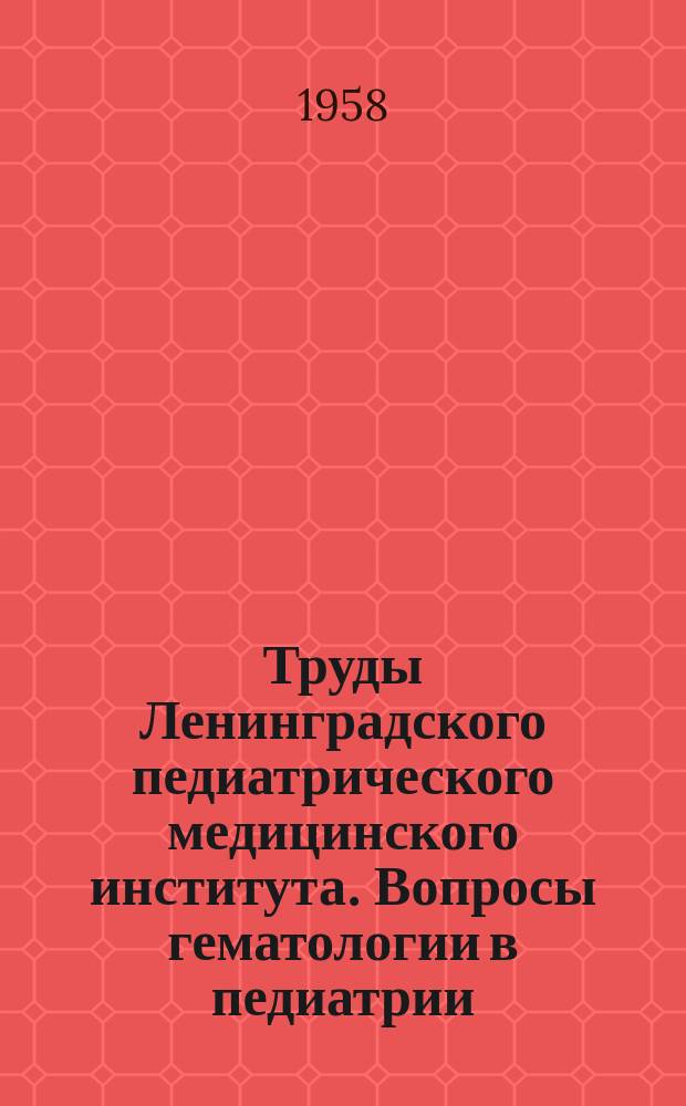 Труды Ленинградского педиатрического медицинского института. Вопросы гематологии в педиатрии