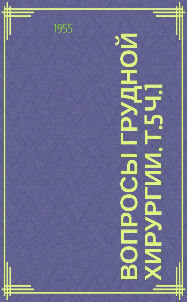 Вопросы грудной хирургии. Т.5 Ч.1 : (Теория и практика грудной хирургии)