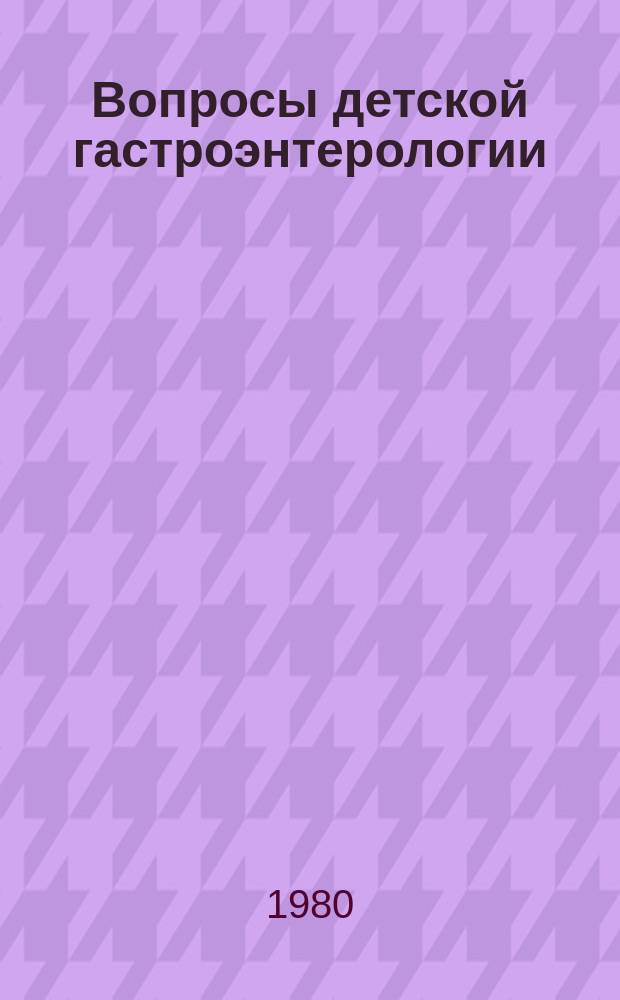Вопросы детской гастроэнтерологии : Респ. сб. Вып.1 : Заболевания пищевода, желудка и двенадцатиперстной кишки у детей