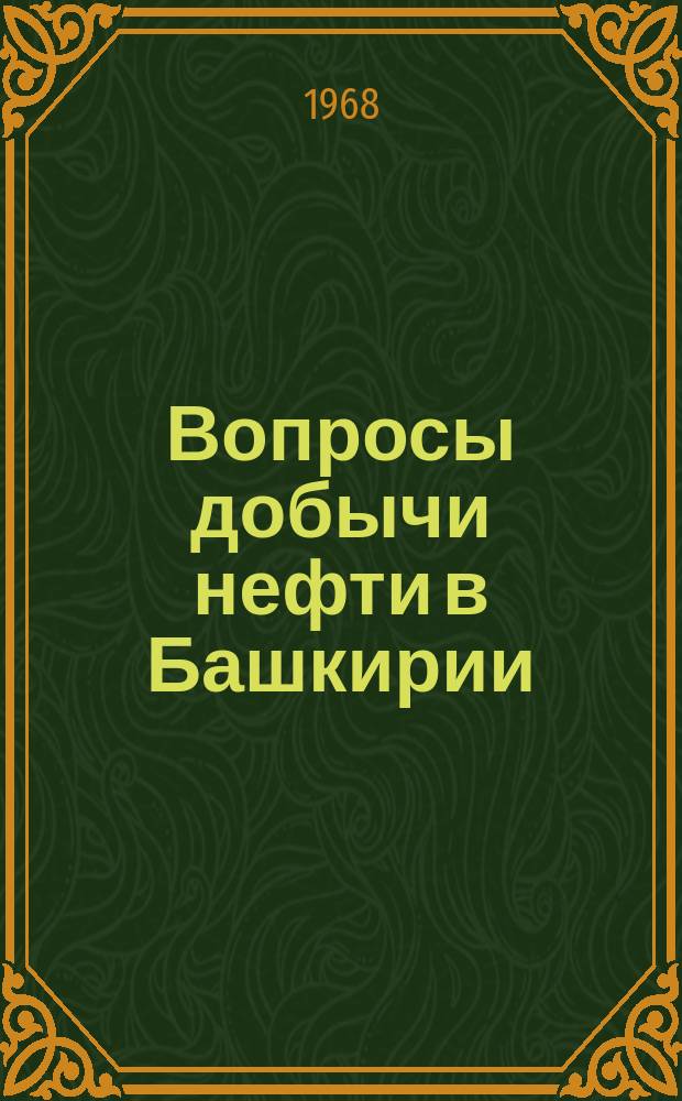 Вопросы добычи нефти в Башкирии : Сборник статей ЦНИПРов, НИПБР и ЦНИЛа