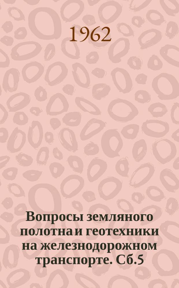 Вопросы земляного полотна и геотехники на железнодорожном транспорте. Сб.5 : Оползни и противооползневые сооружения. Механические свойства грунтов