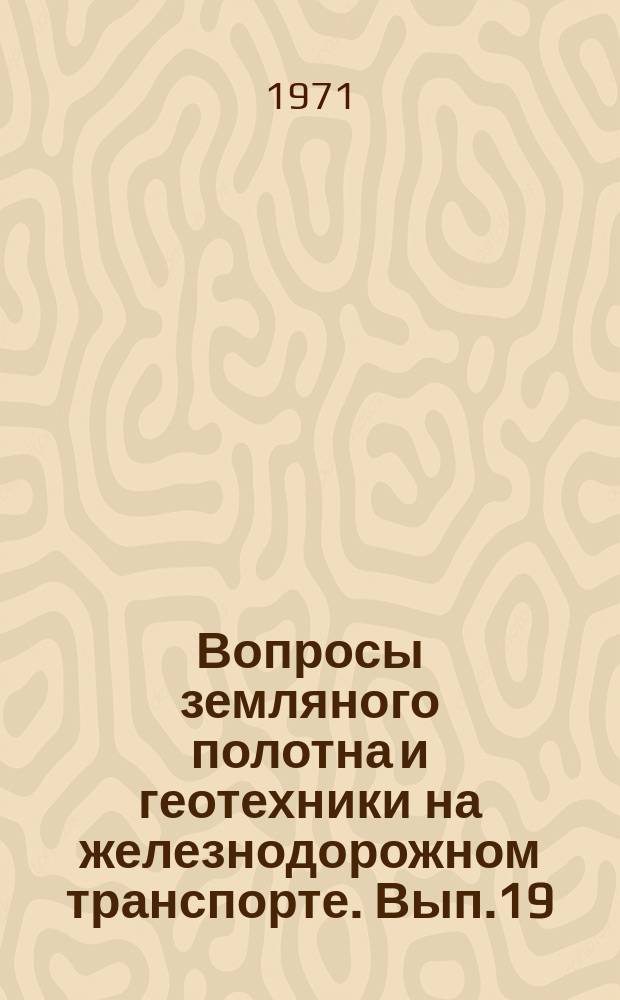 Вопросы земляного полотна и геотехники на железнодорожном транспорте. Вып.19 : Расчеты устойчивости земляного полотна железных дорог