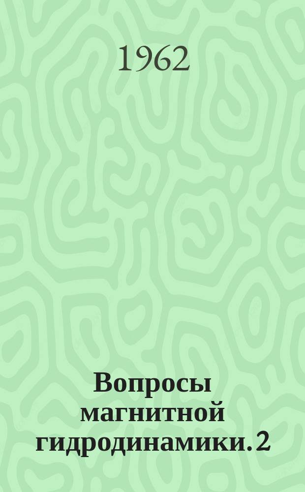 Вопросы магнитной гидродинамики. 2 : Доклады, прочитанные на 2-м Совещании по теоретической и прикладной магнитной гидродинамике в г. Риге. 27 июня - 2 июля 1960 г.