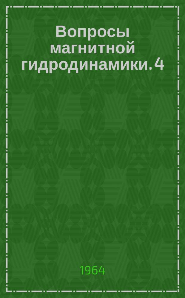 Вопросы магнитной гидродинамики. 4 : Доклады, прочитанные на 3-м Совещании по теоретической и прикладной магнитной гидродинамике в г. Риге. 2-7 июля 1962 г.