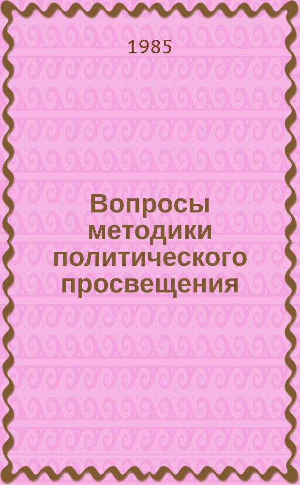 Вопросы методики политического просвещения : Сб. материалов: опыт, метод. рекомендации, консультации