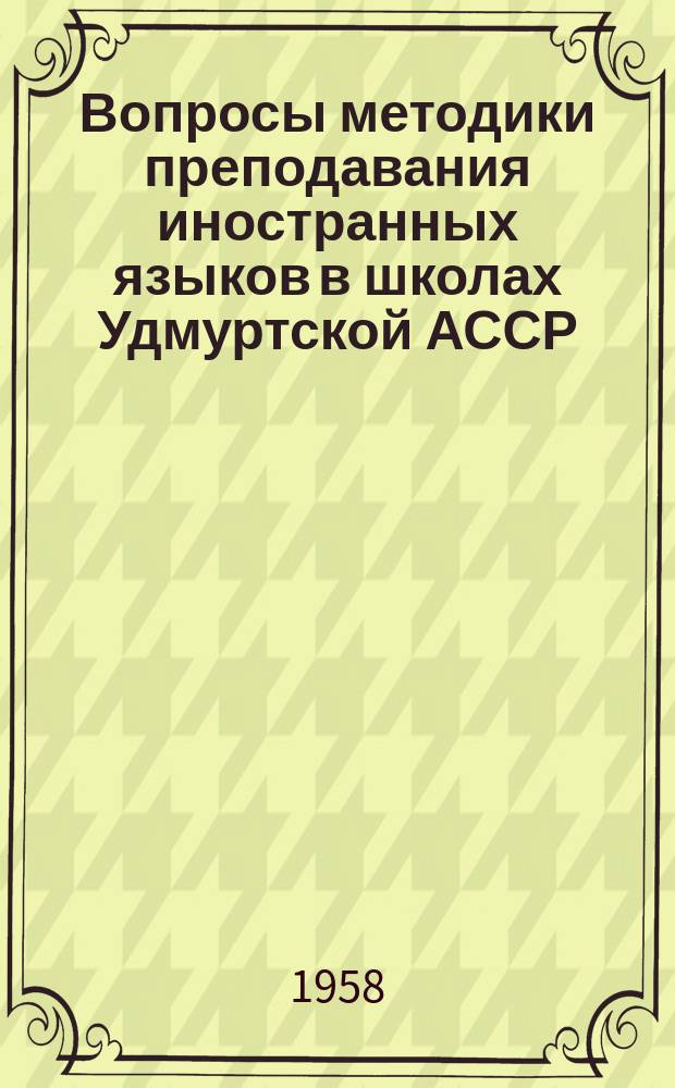 Вопросы методики преподавания иностранных языков в школах Удмуртской АССР : Сборник. №1 : (Материалы "Педагогических чтений" 1954-1956 г.г.)
