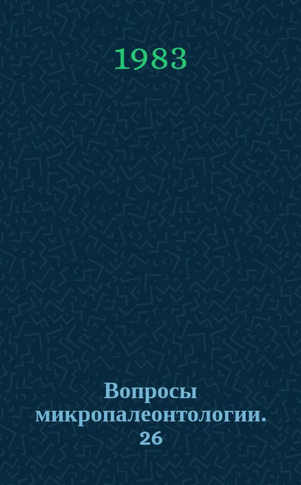 Вопросы микропалеонтологии. 26 : Систематика, экология и биостратиграфическое значение микроорганизмов
