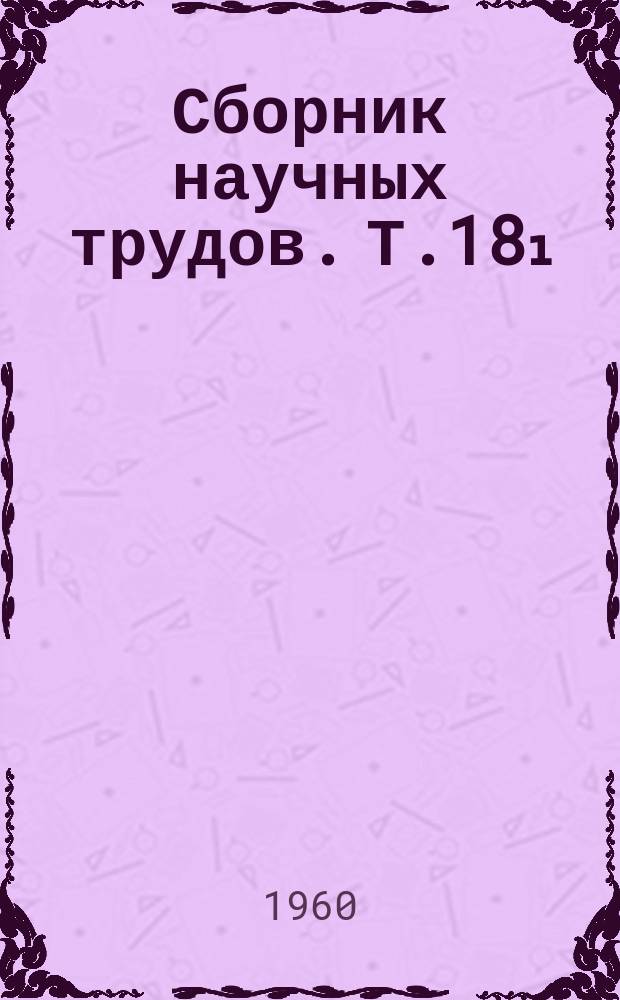 Сборник научных трудов. [Т.18₁]