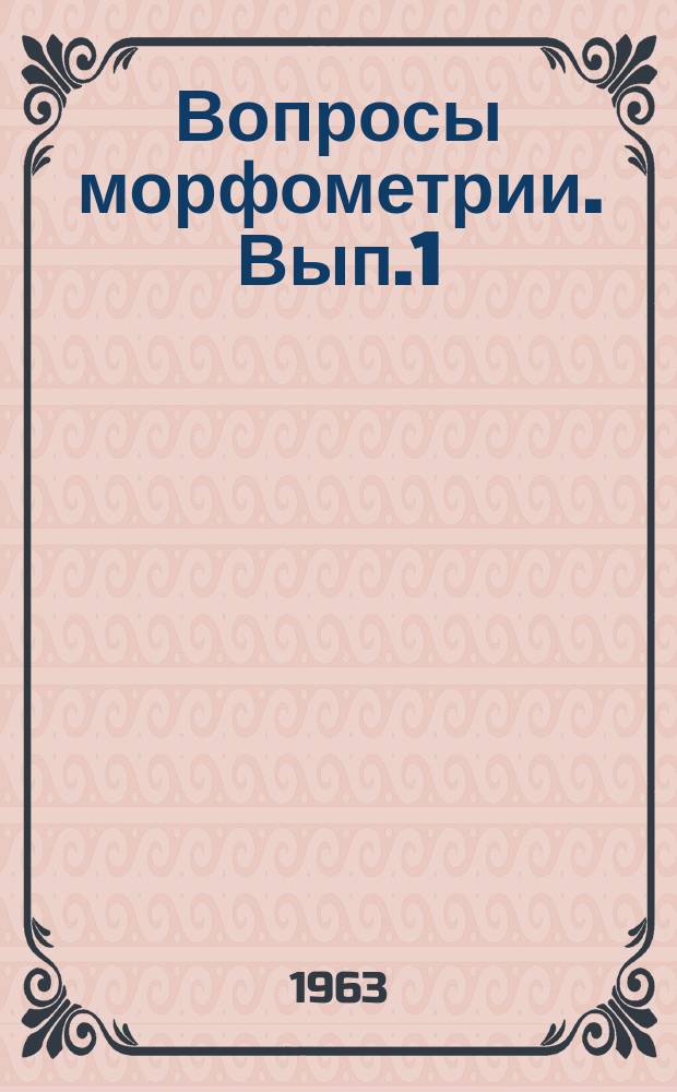 Вопросы морфометрии. [Вып.1] : Материалы Первого Межведомственного совещания по морфометрическому методу поисков тектонических структур, состоявшегося в саратове с 1 по 4 февраля 1961 г.