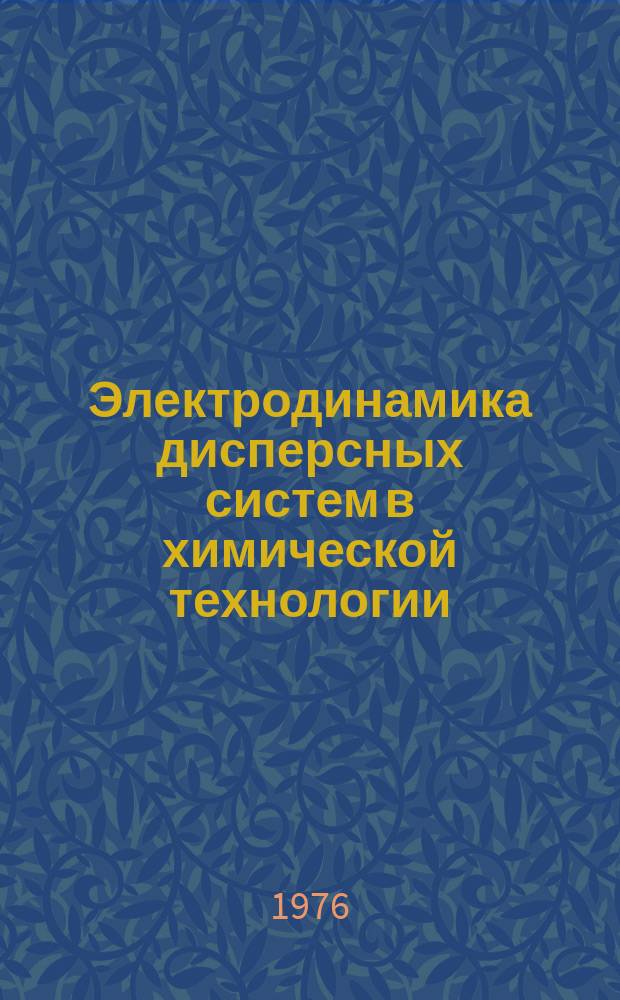 Электродинамика дисперсных систем в химической технологии : Межвуз. сборник науч. трудов
