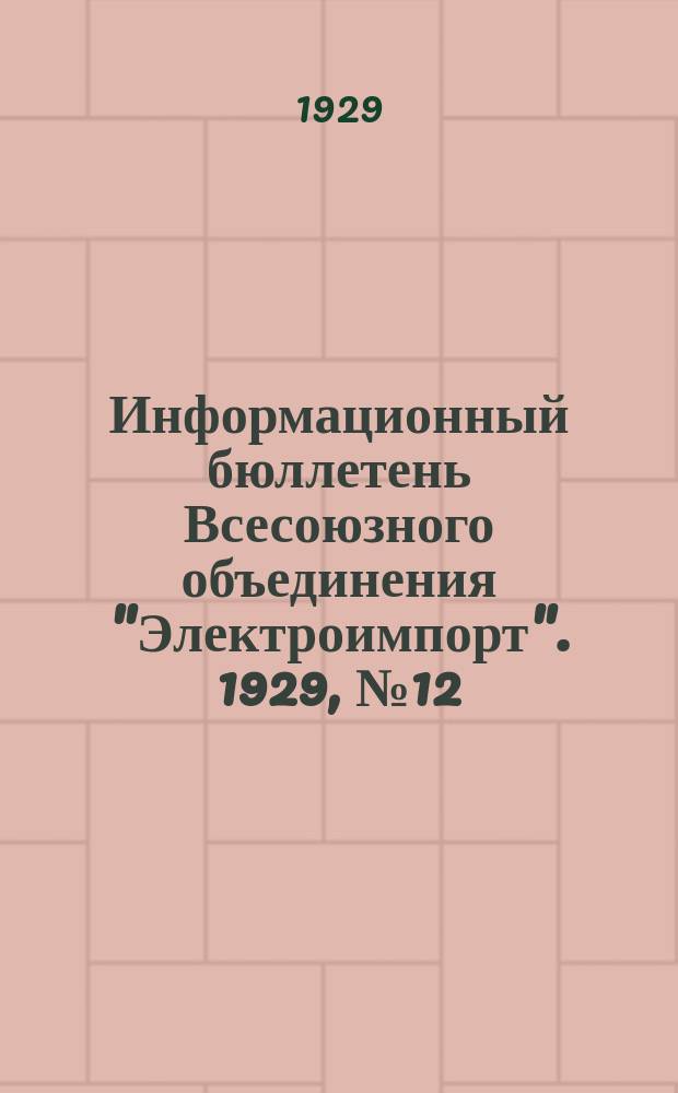 Информационный бюллетень Всесоюзного объединения "Электроимпорт". 1929, №12