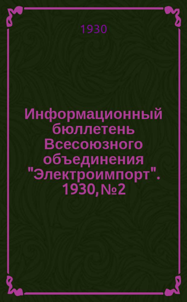 Информационный бюллетень Всесоюзного объединения "Электроимпорт". 1930, №2
