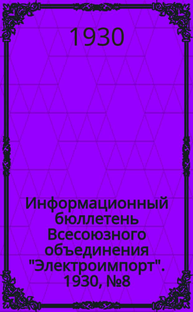 Информационный бюллетень Всесоюзного объединения "Электроимпорт". 1930, №8