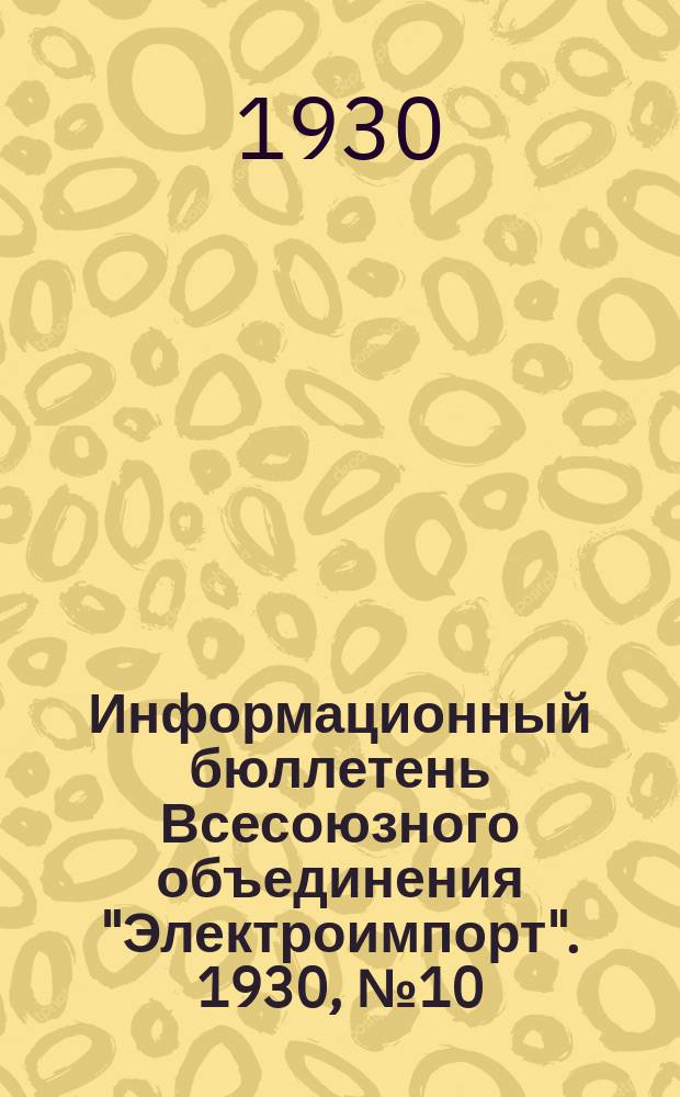 Информационный бюллетень Всесоюзного объединения "Электроимпорт". 1930, №10