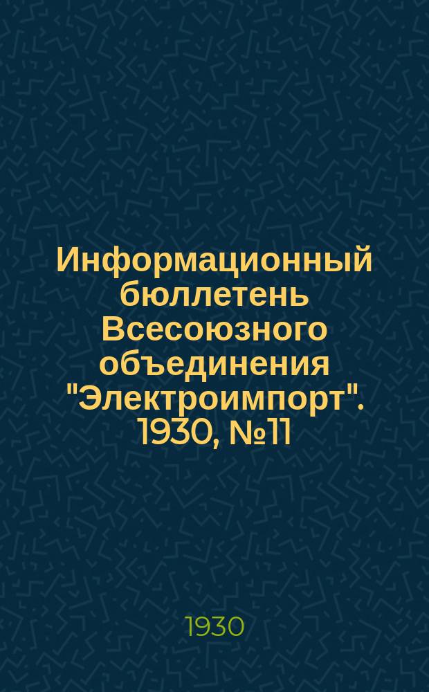 Информационный бюллетень Всесоюзного объединения "Электроимпорт". 1930, №11