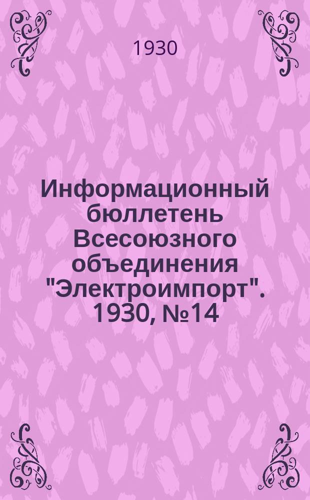 Информационный бюллетень Всесоюзного объединения "Электроимпорт". 1930, №14