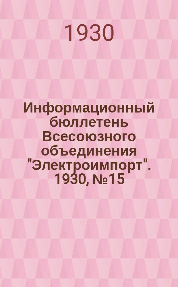 Информационный бюллетень Всесоюзного объединения "Электроимпорт". 1930, №15