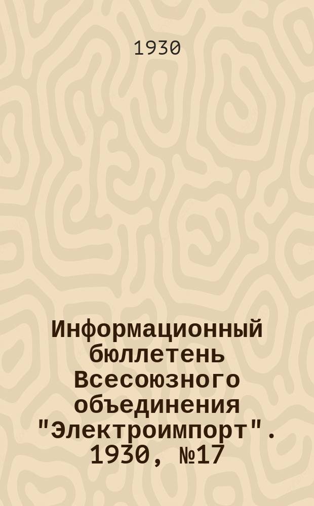 Информационный бюллетень Всесоюзного объединения "Электроимпорт". 1930, №17/18