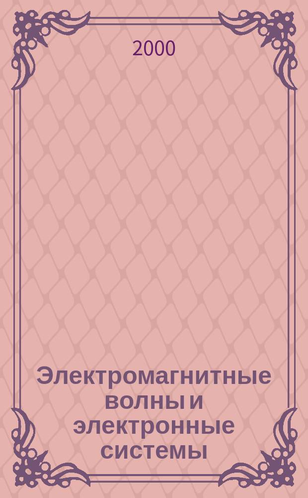 Электромагнитные волны и электронные системы : ЭВ and ЭС Междунар. науч.-теорет. журн. Т.5, №6