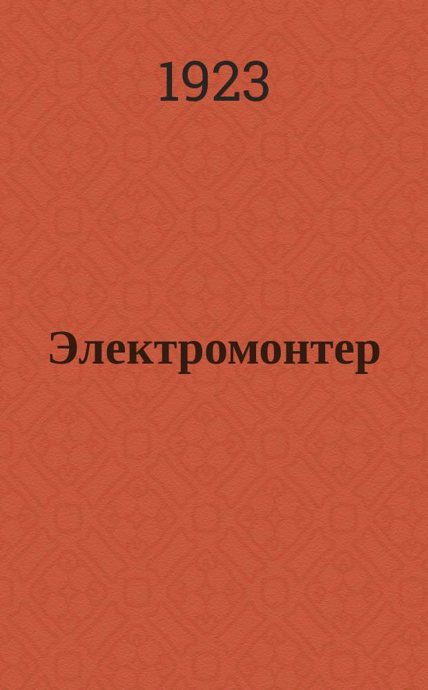 Электромонтер : Ежемес. науч.-попул. журн. : Орган Электропрома