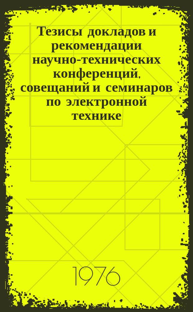 Тезисы докладов и рекомендации научно-технических конференций, совещаний и семинаров по электронной технике. Вып.57 : Методы и аппаратура для тренировки, испытаний и измерения параметров электронных СВЧ приборов и их элементов. (Вторая отраслевая конференция, апрель 1976 г.)