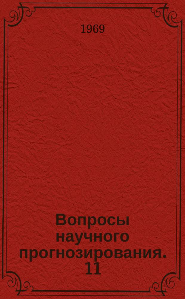 Вопросы научного прогнозирования. 11 : Материалы Четвертого всесоюзного симпозиума по научному прогнозированию: авторефераты и доклады- г.Москва 2-6.VI.1969 г.