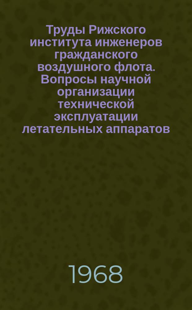 Труды Рижского института инженеров гражданского воздушного флота. Вопросы научной организации технической эксплуатации летательных аппаратов