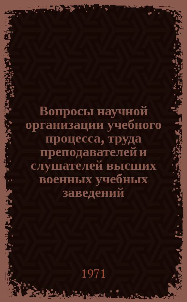 Вопросы научной организации учебного процесса, труда преподавателей и слушателей высших военных учебных заведений : Аннотир. указ