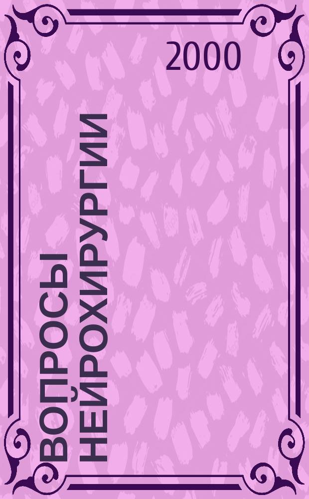 Вопросы нейрохирургии : Орган Всесоюз. нейрохирургич. совета при Центр. нейрохирургич. ин-те НКЗдрава СССР. 2000, 3